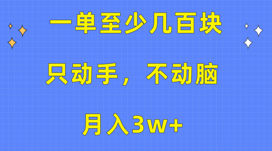 一单至少几百块，只动手不动脑，月入3w+。看完就能上手，保姆级教程-满月文化项目库