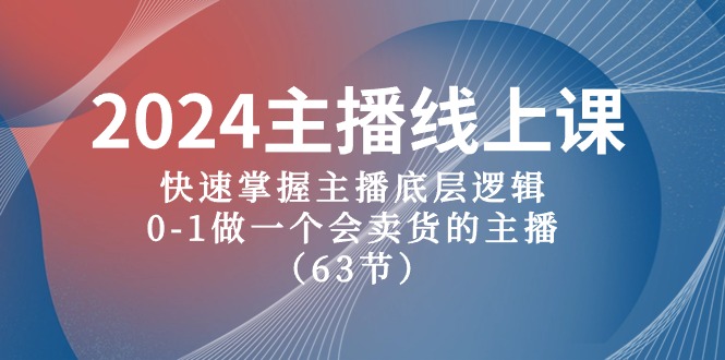 2024主播线上课，快速掌握主播底层逻辑，0-1做一个会卖货的主播（63节课）-满月文化项目库