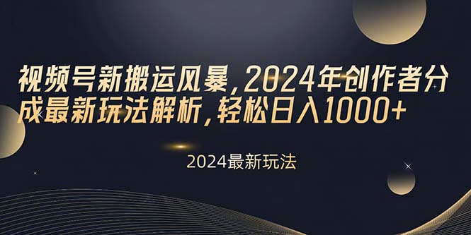 视频号新搬运风暴，2024年创作者分成最新玩法解析，轻松日入1000+-满月文化项目库