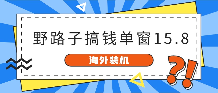 海外装机，野路子搞钱，单窗口15.8，已变现10000+-满月文化项目库