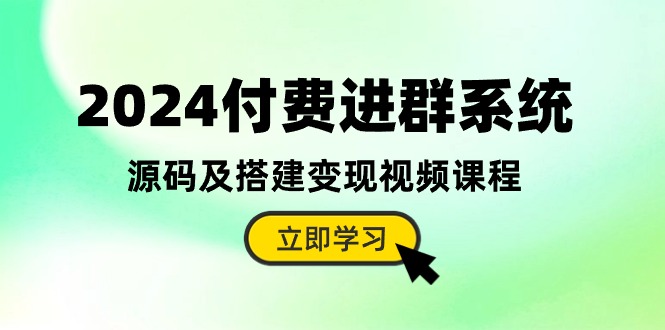 2024付费进群系统，源码及搭建变现视频课程（教程+源码）-满月文化项目库