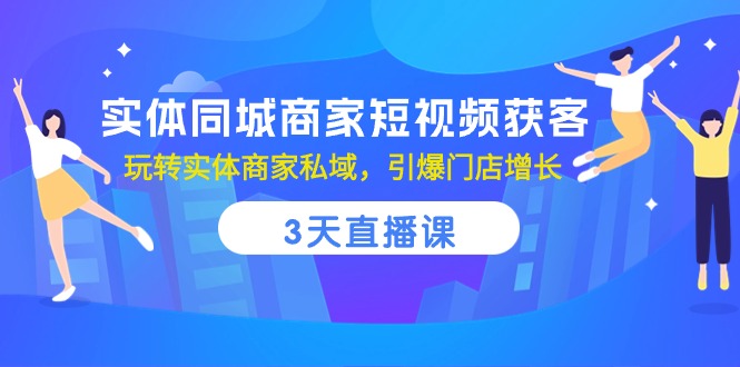 实体同城商家短视频获客，3天直播课，玩转实体商家私域，引爆门店增长-满月文化项目库