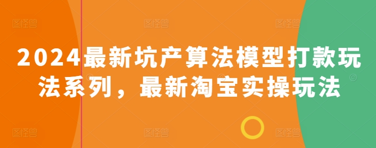 2024最新坑产算法模型打款玩法系列，最新淘宝实操玩法-满月文化项目库