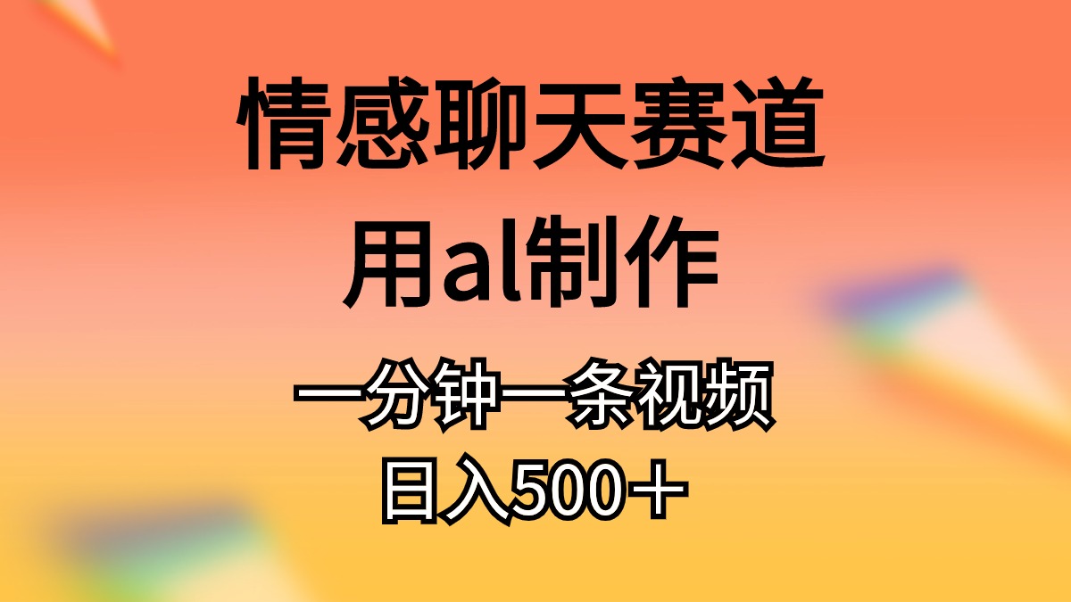 情感聊天赛道用al制作一分钟一条视频日入500＋-满月文化项目库