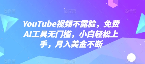 YouTube视频不露脸，免费AI工具无门槛，小白轻松上手，月入美金不断-满月文化项目库