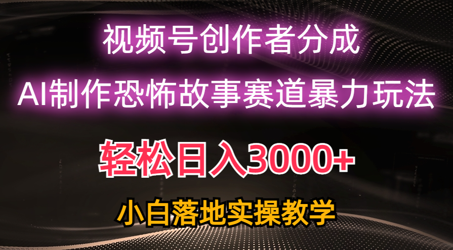 日入3000+，视频号AI恐怖故事赛道暴力玩法，轻松过原创，小白也能轻松上手-满月文化项目库