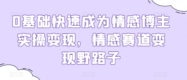 0基础快速成为情感博主实操变现，情感赛道变现野路子-满月文化项目库