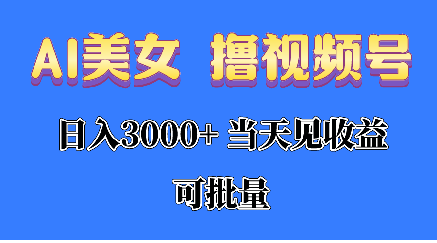 AI美女 撸视频号分成，当天见收益，日入3000+，可批量！！！-满月文化项目库