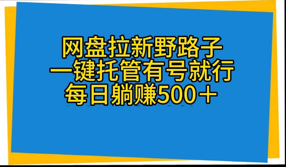 网盘拉新野路子，一键托管有号就行，全自动代发视频，每日躺赚500＋-满月文化项目库