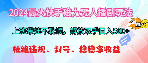 2024最火快手磁力无人播剧玩法，解放双手日入500+-满月文化项目库