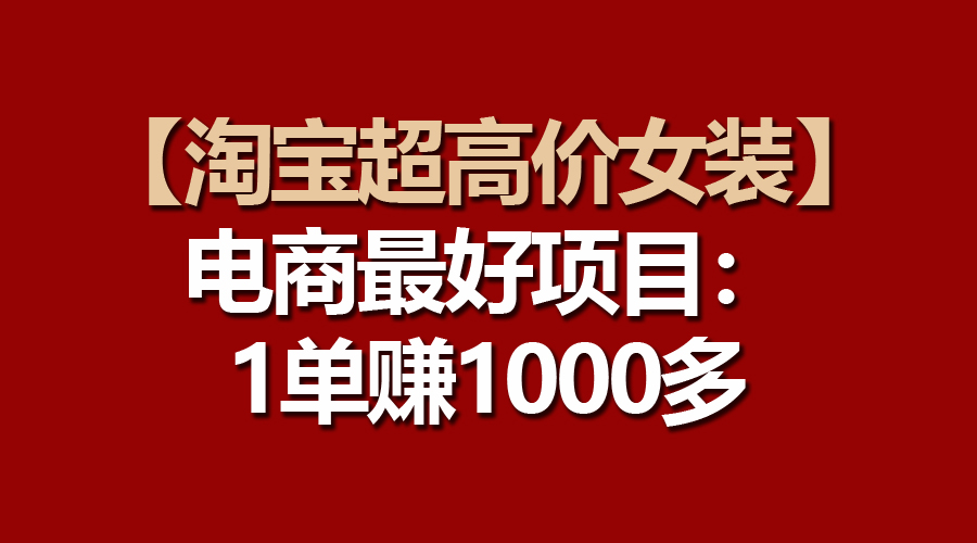 【淘宝超高价女装】电商最好项目：一单赚1000多-满月文化项目库