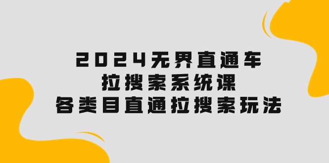 2024无界直通车·拉搜索系统课：各类目直通车 拉搜索玩法！-满月文化项目库