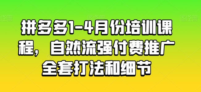 拼多多1-4月份培训课程，自然流强付费推广全套打法和细节-满月文化项目库