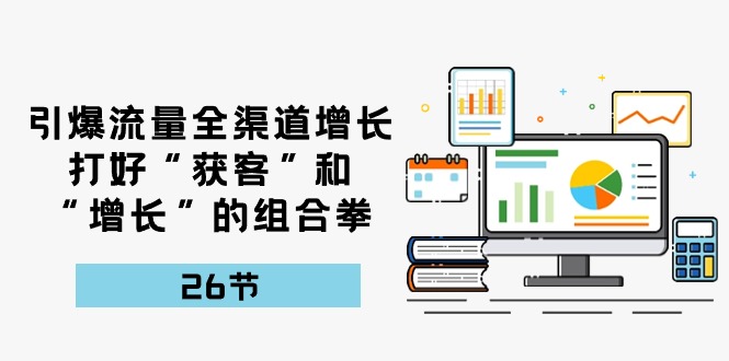 引爆流量，全渠道增长，打好“获客”和“增长”的组合拳（27节课）-满月文化项目库