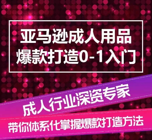 亚马逊成人用品爆款打造0-1入门，系统化讲解亚马逊成人用品爆款打造的流程-满月文化项目库