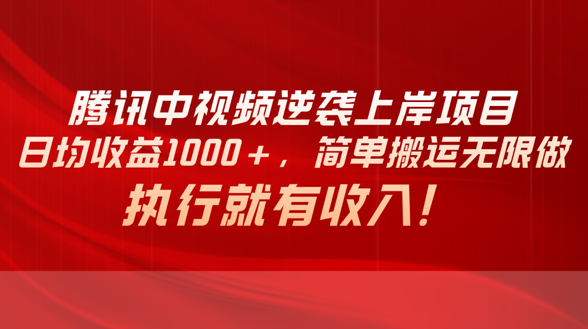 腾讯中视频项目，日均收益1000+，简单搬运无限做，执行就有收入-满月文化项目库