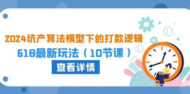 2024坑产算法 模型下的打款逻辑：618最新玩法（10节课）-满月文化项目库