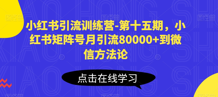 小红书引流训练营-第十五期，小红书矩阵号月引流80000+到微信方法论-满月文化项目库