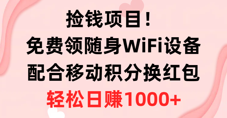 捡钱项目！免费领随身WiFi设备+移动积分换红包，有手就行，轻松日赚1000+-满月文化项目库