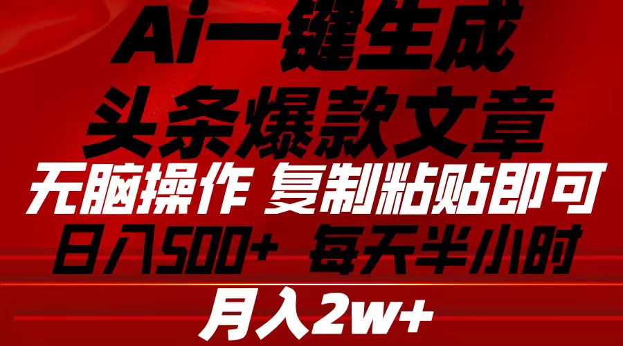 Ai一键生成头条爆款文章 复制粘贴即可简单易上手小白首选 日入500+-满月文化项目库