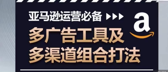 亚马逊运营必备，多广告工具及多渠道组合打法-满月文化项目库