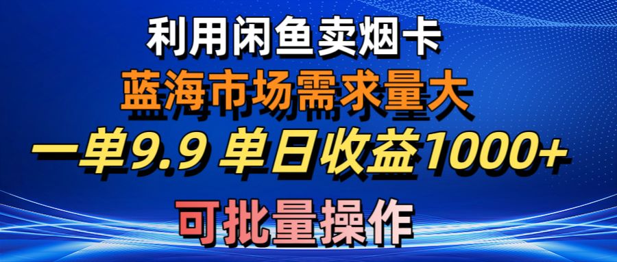 利用咸鱼卖烟卡，蓝海市场需求量大，一单9.9单日收益1000+，可批量操作-满月文化项目库