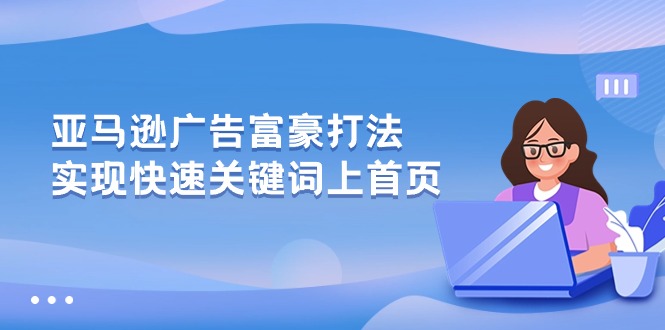 亚马逊广告 富豪打法，实现快速关键词上首页-满月文化项目库