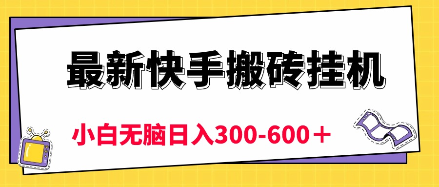 最新快手搬砖挂机，5分钟6元!  小白无脑日入300-600＋-满月文化项目库