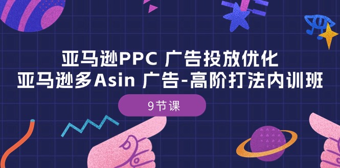 亚马逊PPC 广告投放优化：亚马逊多Asin 广告-高阶打法内训班-9节课-满月文化项目库