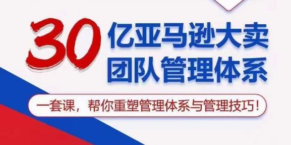 30亿亚马逊大卖团队管理体系，一套课，帮你重塑管理体系与管理技巧-满月文化项目库