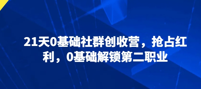 21天0基础社群创收营，抢占红利，0基础解锁第二职业-满月文化项目库