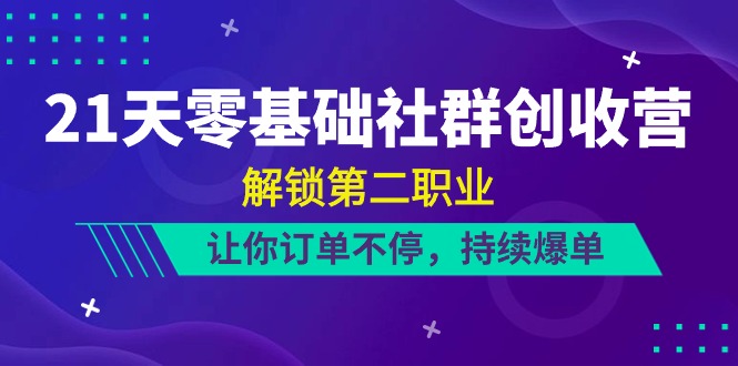 21天零基础社群创收营，解锁第二职业，让你订单不停，持续爆单（22节）-满月文化项目库