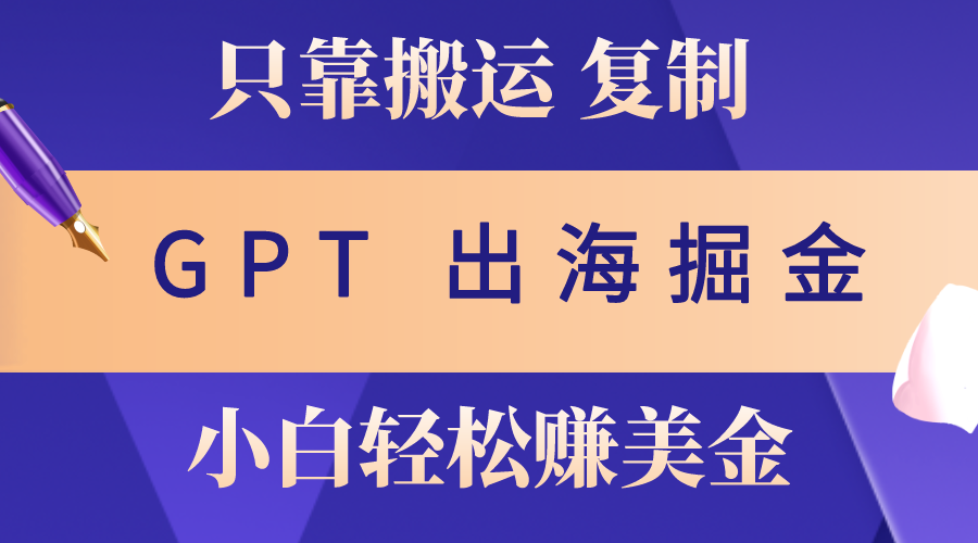 出海掘金搬运，赚老外美金，月入3w+，仅需GPT粘贴复制，小白也能玩转-满月文化项目库