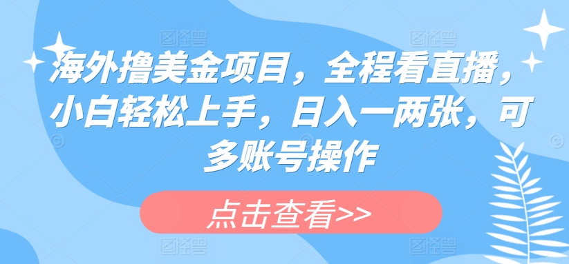 海外撸美金项目，全程看直播，小白轻松上手，日入一两张，可多账号操作-满月文化项目库