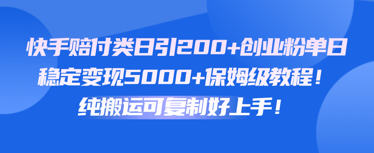 快手赔付类日引200+创业粉，单日稳定变现5000+保姆级教程！纯搬运可复制好上手！-满月文化项目库