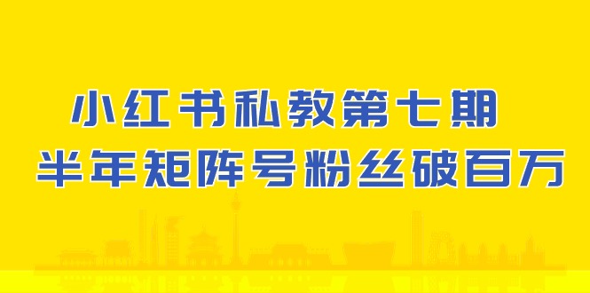 (10650期）小红书-私教第七期，小红书90天涨粉18w，1周涨粉破万 半年矩阵号粉丝破百万-满月文化项目库