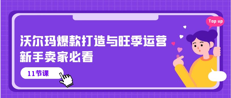 沃尔玛 爆款打造与旺季运营，新手卖家必看（11节视频课）-满月文化项目库