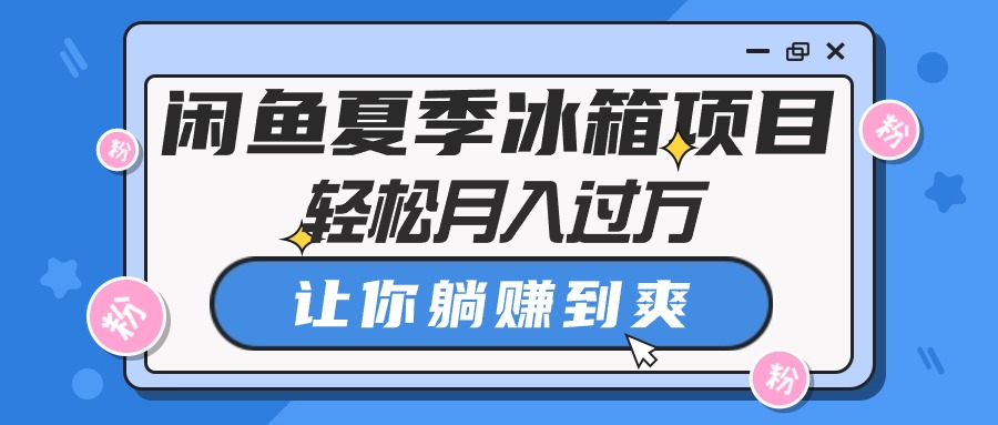 闲鱼夏季冰箱项目，轻松月入过万，让你躺赚到爽-满月文化项目库