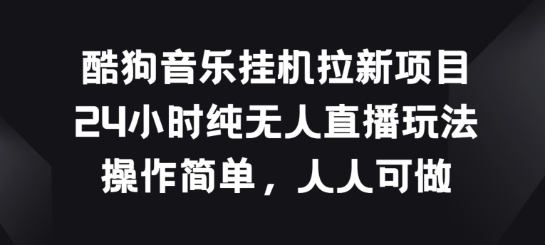 酷狗音乐挂JI拉新项目，24小时纯无人直播玩法，操作简单人人可做-满月文化项目库