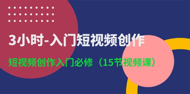 3小时-入门短视频创作：短视频创作入门必修（15节视频课）-满月文化项目库