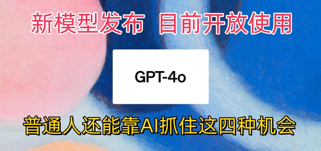 最强模型ChatGPT-4omni震撼发布，目前开放使用，普通人可以利用AI抓住的四个机会-满月文化项目库