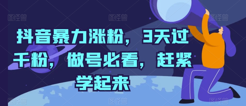 抖音暴力涨粉，3天过千粉，做号必看，赶紧学起来-满月文化项目库