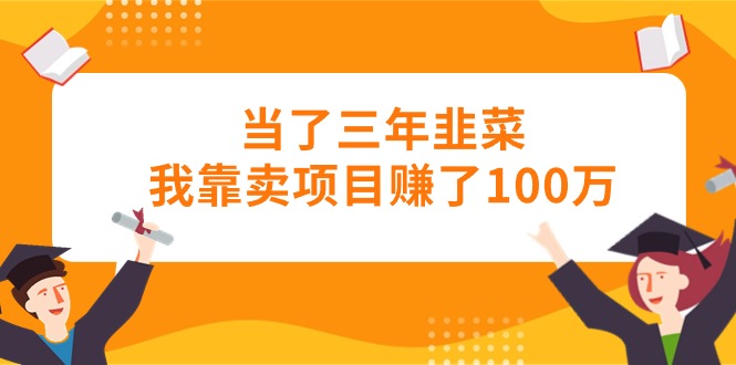 当了三年韭菜我靠卖项目赚了100万-满月文化项目库