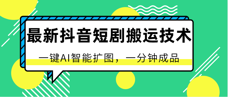 最新抖音短剧搬运技术，一键AI智能扩图，百分百过原创，秒过豆荚！-满月文化项目库