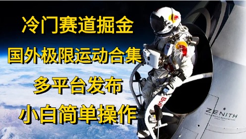 冷门赛道掘金，国外极限运动视频合集，多平台发布，小白简单操作-满月文化项目库