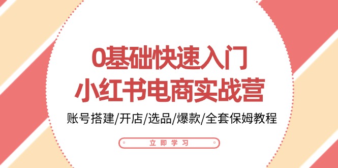 0基础快速入门-小红书电商实战营：账号搭建/开店/选品/爆款/全套保姆教程-满月文化项目库