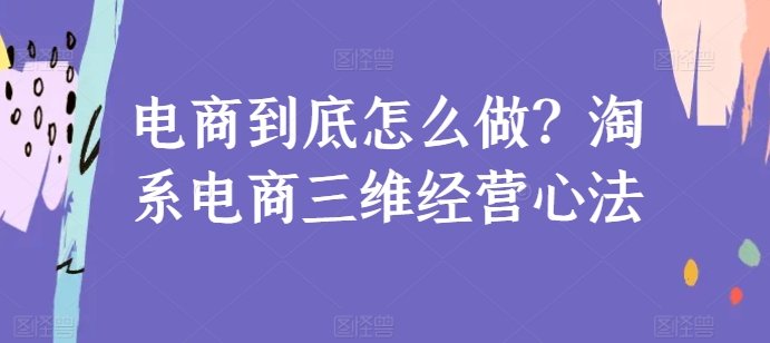 电商到底怎么做？淘系电商三维经营心法-满月文化项目库