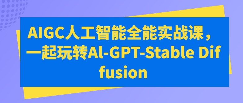 AIGC人工智能全能实战课，一起玩转Al-GPT-Stable Diffusion-满月文化项目库