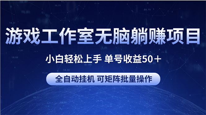 游戏工作室无脑躺赚项目 小白轻松上手 单号收益50＋ 可矩阵批量操作-满月文化项目库