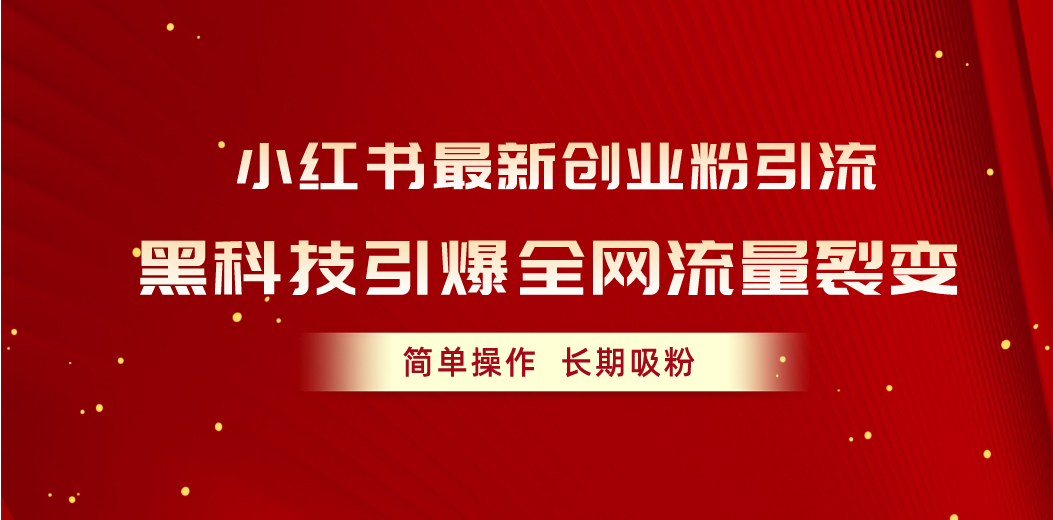 小红书最新创业粉引流，黑科技引爆全网流量裂变，简单操作长期吸粉-满月文化项目库